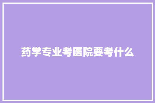 药学专业考医院要考什么