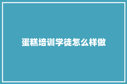 蛋糕培训学徒怎么样做