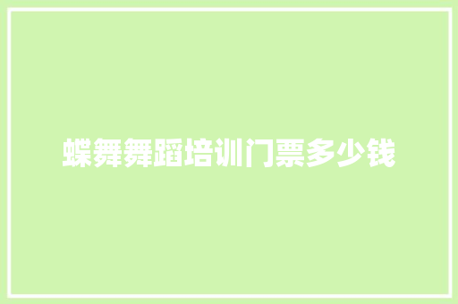 蝶舞舞蹈培训门票多少钱