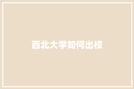 西北大学如何出校