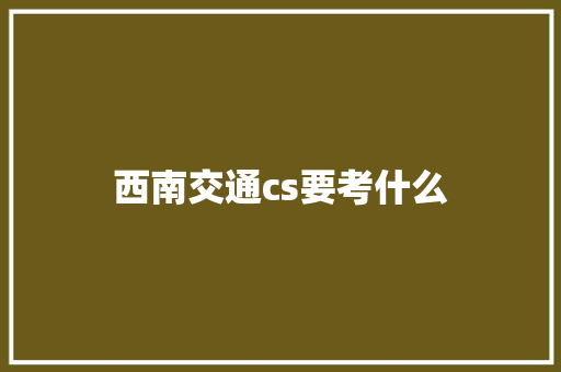 西南交通cs要考什么