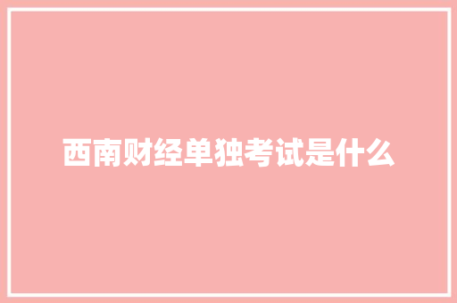 西南财经单独考试是什么