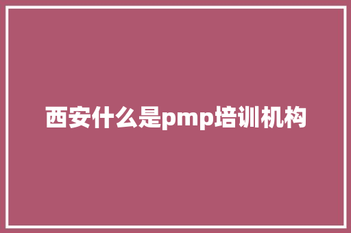 西安什么是pmp培训机构
