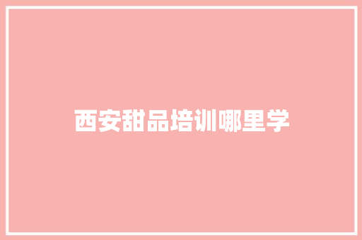 西安甜品培训哪里学