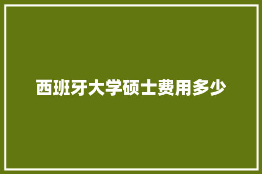 西班牙大学硕士费用多少