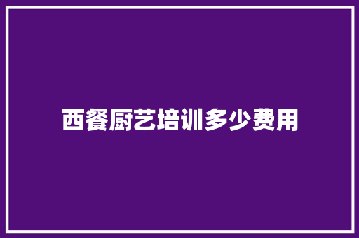 西餐厨艺培训多少费用