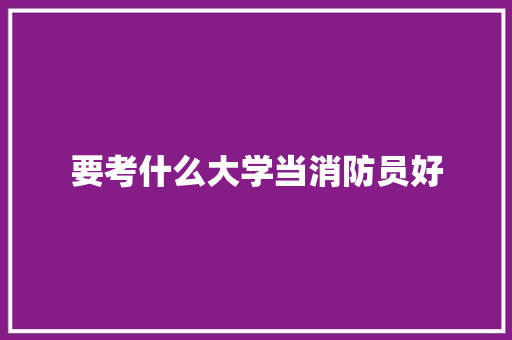 要考什么大学当消防员好