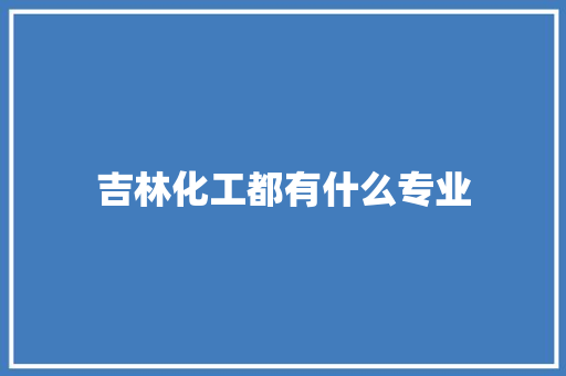 吉林化工都有什么专业