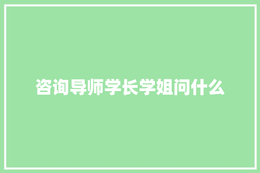 咨询导师学长学姐问什么