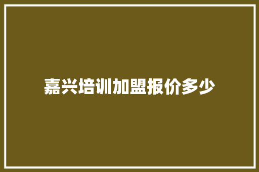 嘉兴培训加盟报价多少