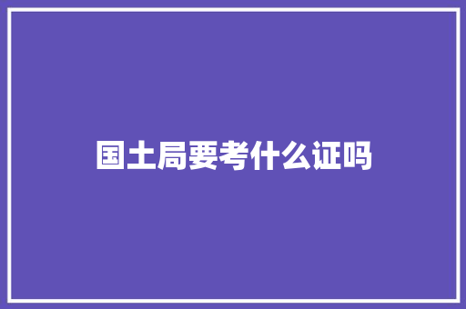 国土局要考什么证吗 合同范本