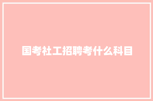 国考社工招聘考什么科目