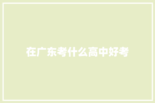 在广东考什么高中好考