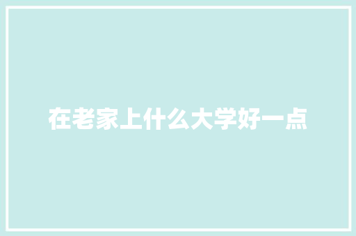 在老家上什么大学好一点