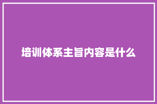 培训体系主旨内容是什么