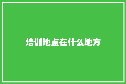 培训地点在什么地方 名人名言