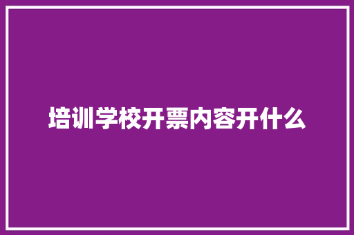 培训学校开票内容开什么