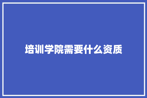 培训学院需要什么资质