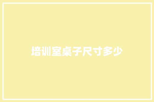 培训室桌子尺寸多少