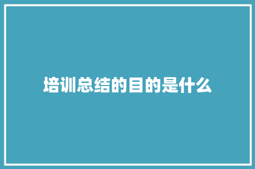 培训总结的目的是什么