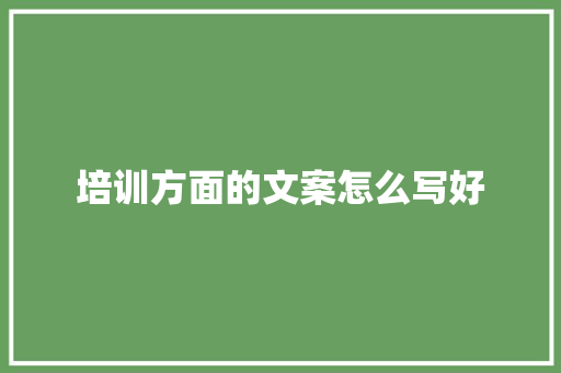 培训方面的文案怎么写好