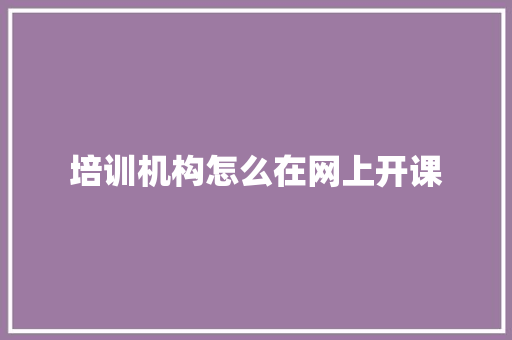 培训机构怎么在网上开课