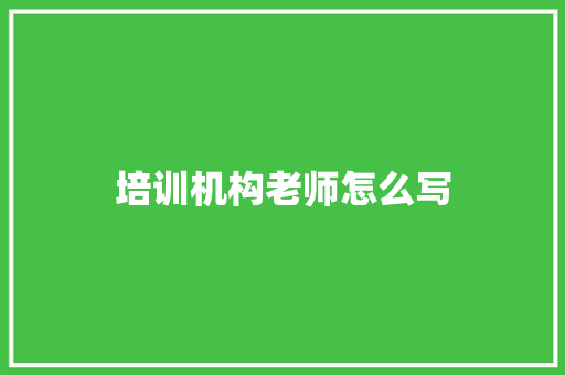 培训机构老师怎么写 工作总结