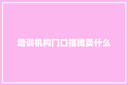培训机构门口摆摊卖什么