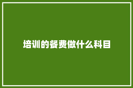 培训的餐费做什么科目