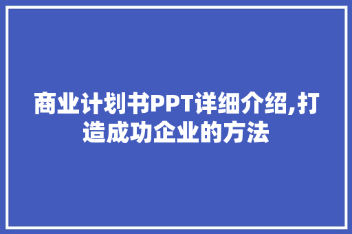 商业计划书PPT详细介绍,打造成功企业的方法