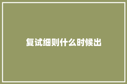 复试细则什么时候出