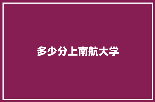 多少分上南航大学