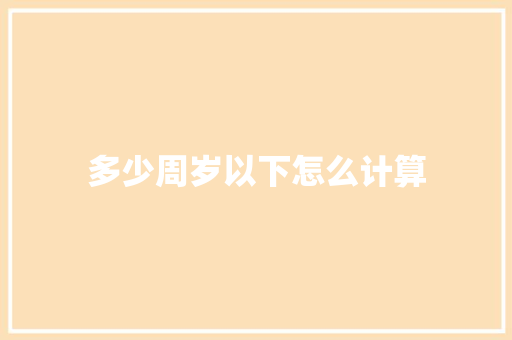 多少周岁以下怎么计算