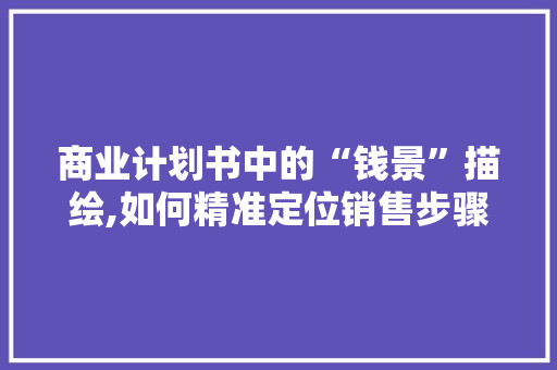 商业计划书中的“钱景”描绘,如何精准定位销售步骤，实现盈利增长