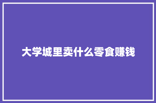 大学城里卖什么零食赚钱