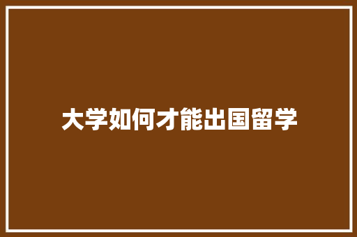 大学如何才能出国留学
