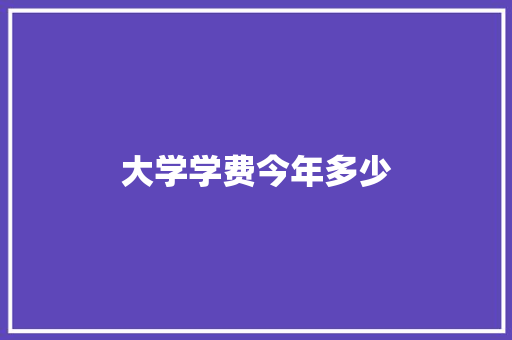 大学学费今年多少