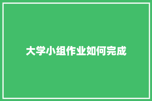 大学小组作业如何完成