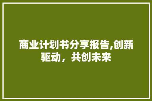 商业计划书分享报告,创新驱动，共创未来 合同范本