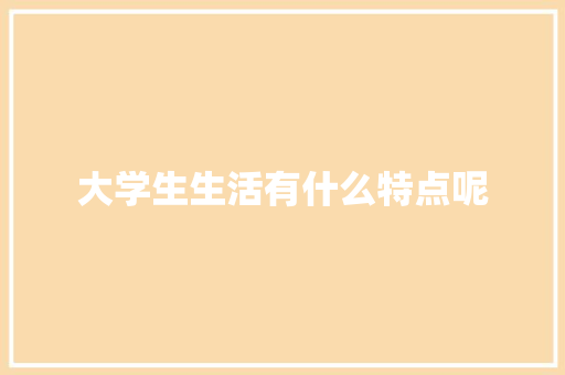大学生生活有什么特点呢
