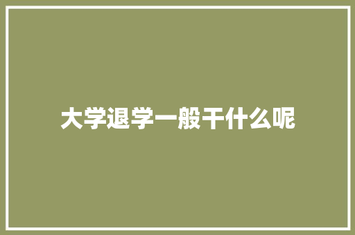 大学退学一般干什么呢