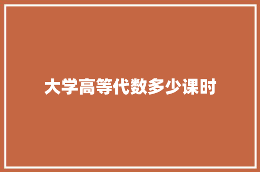 大学高等代数多少课时 演讲稿