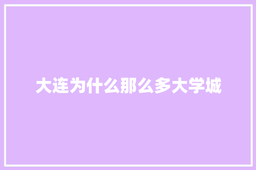 大连为什么那么多大学城