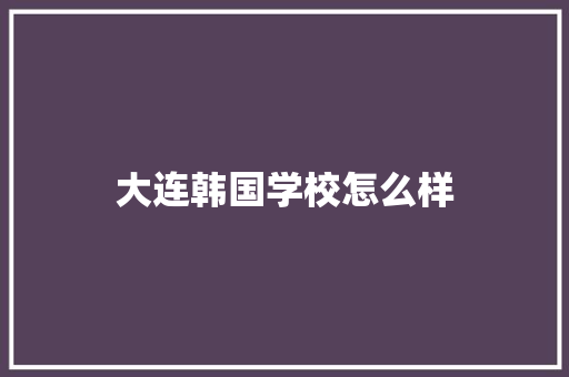 大连韩国学校怎么样