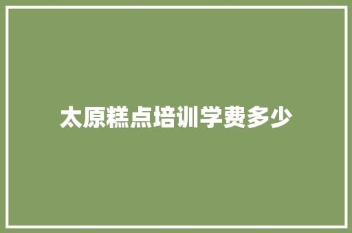 太原糕点培训学费多少