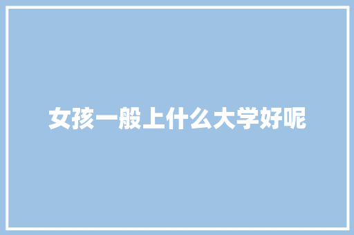 女孩一般上什么大学好呢