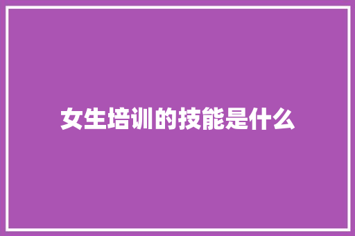 女生培训的技能是什么