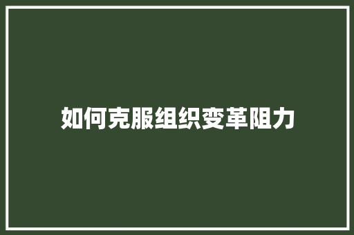 如何克服组织变革阻力