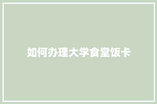如何办理大学食堂饭卡