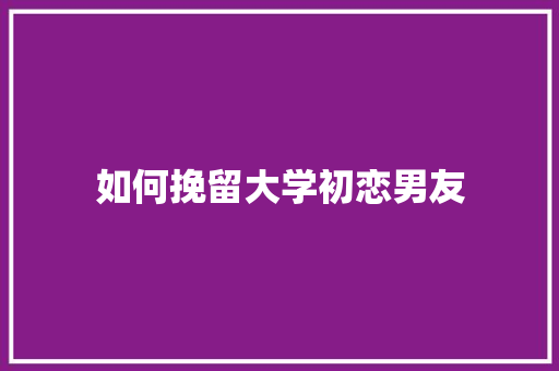 如何挽留大学初恋男友 名人名言